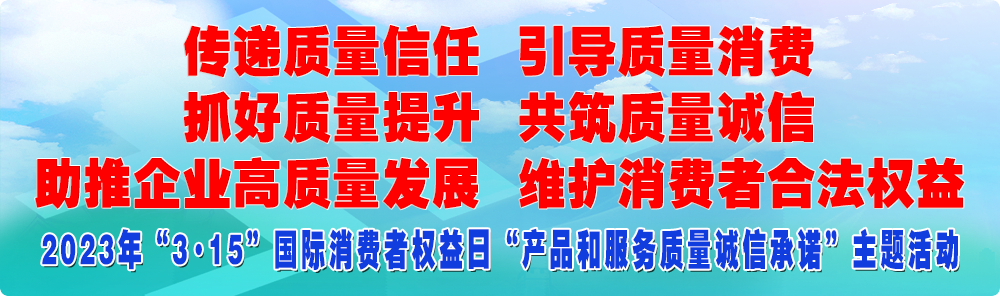 抓好质量提升  传递质量信任 助推企业高质量发展 共筑质量诚信 引导质量消费 维护消费者合法权益